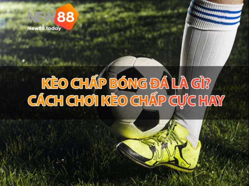 Kèo chấp bóng đá là gì? Cách chơi kèo chấp bóng đá