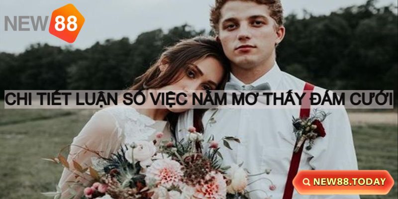 Nằm mơ thấy đám cưới nên đánh con gì dễ nổ?
