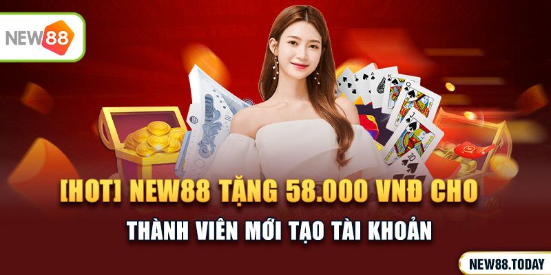 [HOT] NEW88 tặng 58.000 VND cho thành viên mới tạo tài khoản