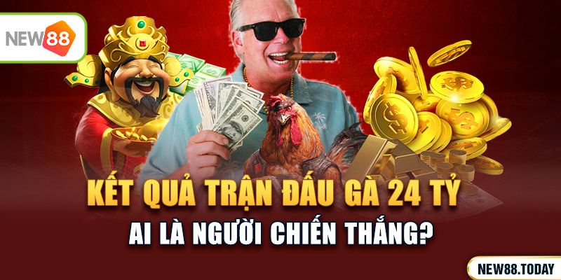 Kết quả trận đấu gà 24 tỷ