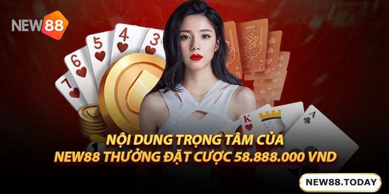 Nội dung trọng tâm trong khuyến mãi new88 thưởng đặt cược 58.888.000 Vnd