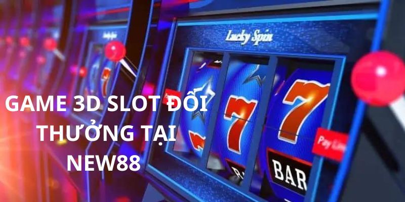 Game 3d slot đổi thưởng cực khủng có tại nhà cái New88